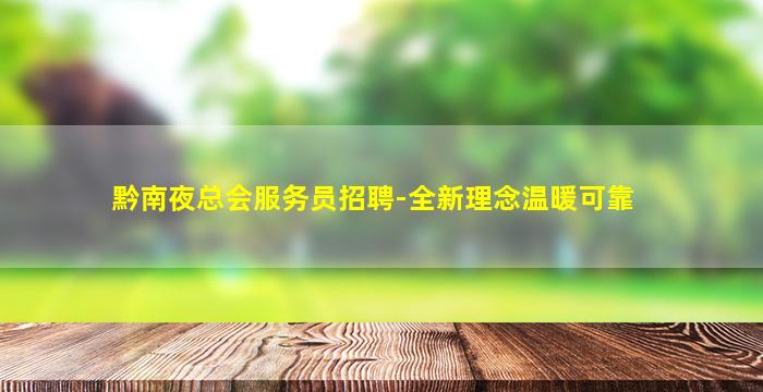 黔南夜总会服务员招聘-全新理念温暖可靠
